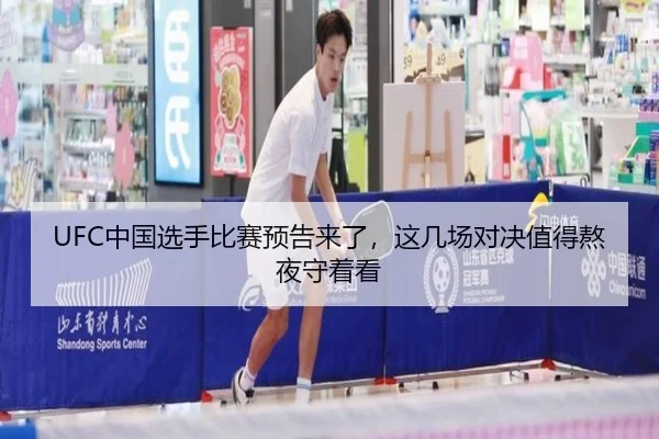 UFC中国选手比赛预告来了，这几场对决值得熬夜守着看（kaiyun）