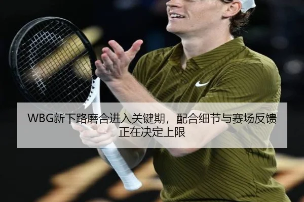 WBG新下路磨合进入关键期，配合细节与赛场反馈正在决定上限（kaiyun）